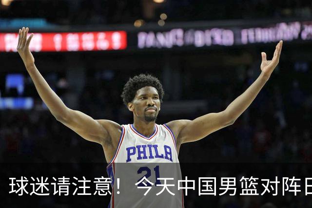 球迷请注意！今天中国男篮对阵日本的半决赛转播频道有变化
